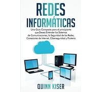 Redes Informáticas: Una Guía Compacta para el principiante que Desea Entender los Sistemas de Comunicaciones, la Seguridad de las Redes, Conexiones de Internet, Ciberseguridad y Piratería