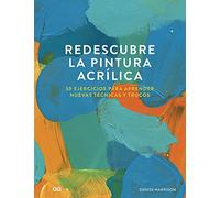 Redescubre la pintura acrílica/ Rediscover acrylic painting: 30 Ejercicios Para Aprender Nuevas Técnicas Y Trucos/ 30 Exercises to Learn New Techniques and Tricks