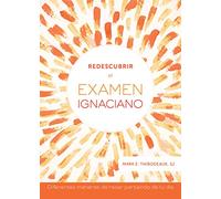 Redescubrir el examen ignaciano / Reimagining the Ignatian Examen: Diferentes Maneras De Rezar Partiendo De Tu Día / Fresh Ways to Pray for Your Day