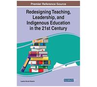 Redesigning Teaching, Leadership, And Indigenous Education In The 21st Century