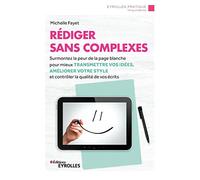 Rédiger sans complexes: Surmontez la peur de la page blanche pour mieux transmettre vos idées, améliorer votre style et contrôler la qualité de vos écrits