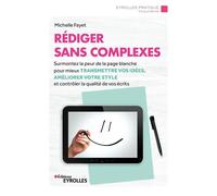 Rédiger sans complexes Surmontez la peur de la page blanche pour mieux transmettre vos idées, améliorer votre style et contrôler la qualité de vos écrits - Michelle Fayet - Eyrolles - broché - Guide