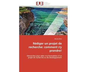 Rédiger un projet de recherche: comment s'y prendre!: Démarches pour aider à la formulation d’un projet de recherche ou de développement