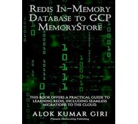 Redis In-Memory Database to GCP Memory Store: This Book Offers a Practical Guide to Learning Redis, Including Seamless Migrations to the Cloud