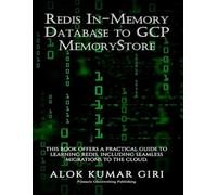 Redis In-Memory Database to GCP Memory Store: This Book Offers a Practical Guide to Learning Redis, Including Seamless Migrations to the Cloud