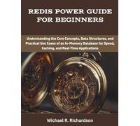 Redis Power Guide for Beginners: Understanding the Core Concepts, Data Structures, and Practical Use Cases of an In-Memory Database for Speed, Caching, and Real-Time Applications