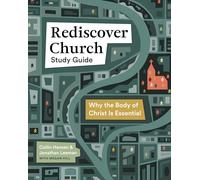 Rediscover Church: Why the Body of Christ Is Essential