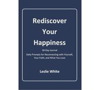 Rediscover Your Happiness, A 30-Day Journal: Daily Prompts for Reconnecting with Yourself, Your Faith, and What You Love