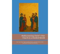 Rediscovering Christ’s One Church in a Divided World: How Apostolic Truth, Humble Reform, and the Power of the Eucharist Can Heal Our Divisions