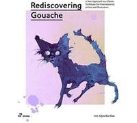 Rediscovering Gouache A New Approach to a Classic Technique for Contemporary Artists and Illustrators by Aljoscha Blau Aljoscha Blau (Auteur)
