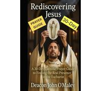 Rediscovering Jesus: A 30-Day Catholic Prayer Guide to Finding the Real Presence in the Eucharist