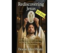 Rediscovering Jesus: A 30-Day Catholic Prayer Guide to Finding the Real Presence in the Eucharist