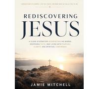 Rediscovering Jesus: A Clear System for Interpreting His Words, Deepening Faith, and Living with Purpose, Clarity, and Spiritual Confidence