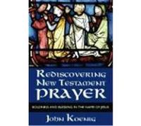 Rediscovering New Testament Prayer: Boldness and Blessing in the Name of Jesus Koenig, John (Auteur)