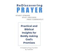 ReDiscovering Prayer: Start Strong, Stay Focused, Pray Earnestly: Practical and Biblical Insights for Boldly Asking God’s Promises