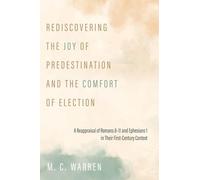 Rediscovering the Joy of Predestination and the Comfort of Election: A Reappraisal of Romans 8-11 and Ephesians 1 in Their First-Century Context