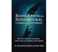 Rediscovering the Supernatural in Christian Conversion: The Divine-Human connection and its impact on Evangelism and Discipleship