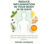 Reduce Inflammation in Your Body in 30 Days: An Anti-inflammatory Guide to Lose Weight, Gain Energy, and Reduce Anxiety