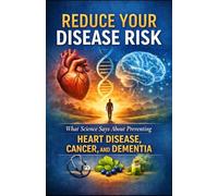 Reduce Your Disease Risk: What Science Says About Preventing Heart Disease, Cancer, and Dementia