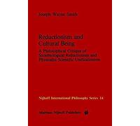 Reductionism And Cultural Being: A Philosophical Critique Of Sociobiological Reductionism And Physicalist Scientific Unificationism (Nijhoff International Philosophy Series)
