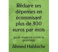 Réduire ses dépenses en éconimisant plus de 300 euros par mois: guide moderne contre le gaspillage