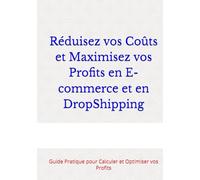 Réduisez vos Coûts et Maximisez vos Profits en E-commerce et en DropShipping: Guide Pratique pour Calculer et Optimiser vos Profits