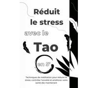 Réduit le stress avec le Tao en 5': Techniques de méditation pour réduire le stress, contrôler l'anxiété et améliorer votre santé dès maintenant