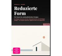 Reduzierte Form: Die Kunst des minimalistischen Designs: Grundlagen reduzierter Ästhetik, Materialehrlichkeit und nachhaltigen Designs - mit visueller Hierarchie, negativem Raum und Japandi-Stil.