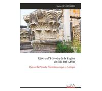Réécrire l’Histoire de la Region de Sidi-Bel-Abbes: Durant la Période Protohistorique et Antique