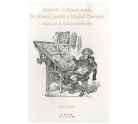 Réécrire La Renaissance, De Marcel Proust À Michel Tournier - Exercices De Lecture Rapprochée