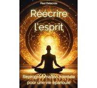 Réécrire l'Esprit : Reprogrammation Mentale pour une Vie Épanouie: Techniques de reprogrammation mentale pour transformer vos pensées, vos habitudes et atteindre l'épanouissement personnel