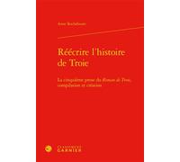 Réécrire l'histoire de Troie La cinquième prose du Roman de Troie, compilation et création - Anne Rochebouet - Classiques Garnier - relié - Essai