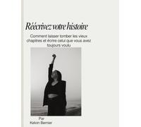 Réécrivez votre histoire: Comment laisser tomber les vieux chapitres et écrire celui que vous avez toujours voulu