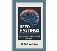 Reed Hastings: The Reluctant Revolutionary: How a Soft-Spoken Mind Rewired the World
