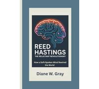 Reed Hastings: The Reluctant Revolutionary: How a Soft-Spoken Mind Rewired the World