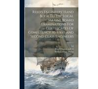 Reed's Engineers' Hand Book To The Local Marine Board Examinations For Certificates Of Competency As First And Second Class Engineers