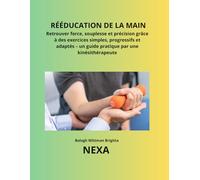 Rééducation de la Main: Retrouver force, souplesse et précision grâce à des exercices simples, progressifs et adaptés - un guide pratique par une kinésithérapeute