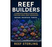 Reef Builders: A Complete Guide to Creating Thriving Coral Reef Aquariums: Design. Maintain. Thrive.: Design, Stock, and Sustain Vibrant Marine ... Coral Care, and Water Chemistry Mastery