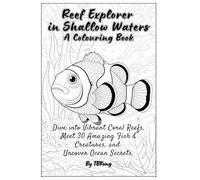 Reef Explorer in Shallow Waters: A Colouring and Book: Dive into Vibrant Coral Reefs, Meet 30 Amazing Fish & Creatures, and Uncover Ocean Secrets.