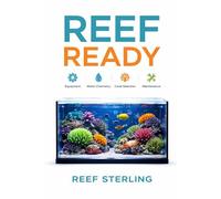 Reef Ready: Equipment, Water Chemistry, Coral Selection, and Maintenance Simplified: A Comprehensive Reef Keeping Guide