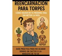 Reencarnación para Torpes/ Cómo Volver en tu Próxima Vida sin Meter la Pata (Otra Vez)