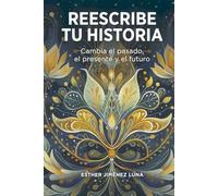 Reescribe tu historia: Cambia el pasado, el presente y el futuro