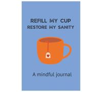 Refill My Cup, Restore My Sanity: A 90 day guided mindful journal