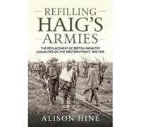 Refilling Haiges Armies: The Replacement of British Infantry Casualties on the Western Front, 1916-1918 - [Version Originale] Inconnu (Auteur)