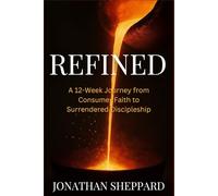 Refined: A 12-Week Journey from Consumer Faith to Surrendered Discipleship