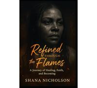 Refined Through the Flames: A Journey of Healing, Faith, and Becoming
