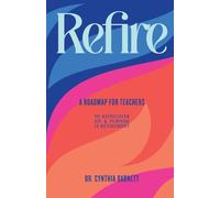 Refire: A Roadmap for teachers to Rediscover Purpose & Joy in RetiremenT