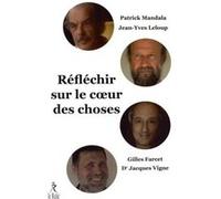 Réfléchir sur le coeur des choses Gilles Farcet (Auteur), Jean-Yves Leloup (Auteur), Patrick Mandala (Auteur), Jacques Vigne (Auteur)
