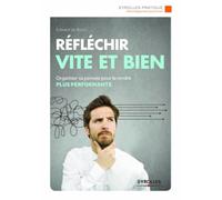 Réfléchir vite et bien : Organiser sa pensée pour la rendre plus performante