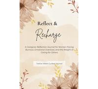 Reflect & Recharge: A Caregiver Reflection Journal for Women Facing Burnout, Emotional Overload, and the Weight of Caring for Others